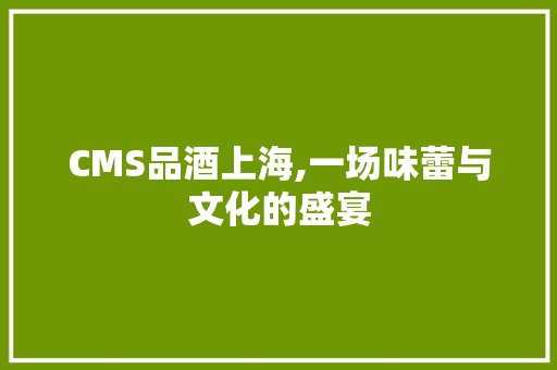 CMS品酒上海,一场味蕾与文化的盛宴 seo技术