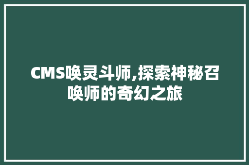 CMS唤灵斗师,探索神秘召唤师的奇幻之旅