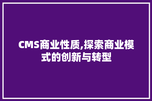 CMS商业性质,探索商业模式的创新与转型