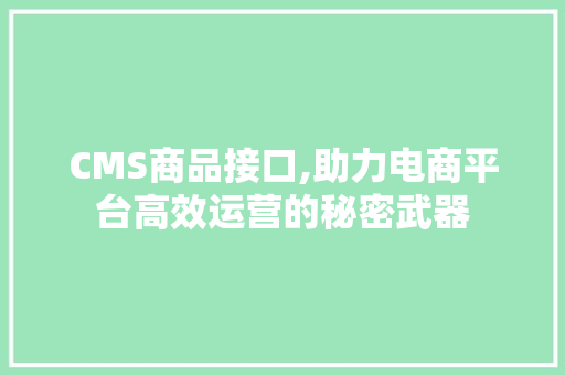 CMS商品接口,助力电商平台高效运营的秘密武器