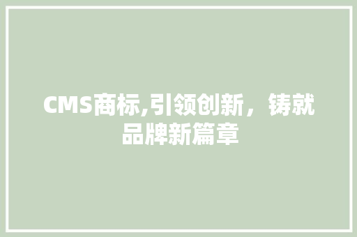 CMS商标,引领创新，铸就品牌新篇章