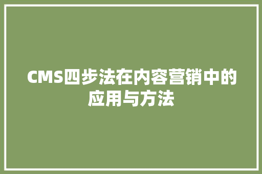 CMS四步法在内容营销中的应用与方法
