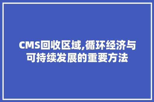 CMS回收区域,循环经济与可持续发展的重要方法