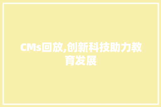 CMs回放,创新科技助力教育发展 百度算法
