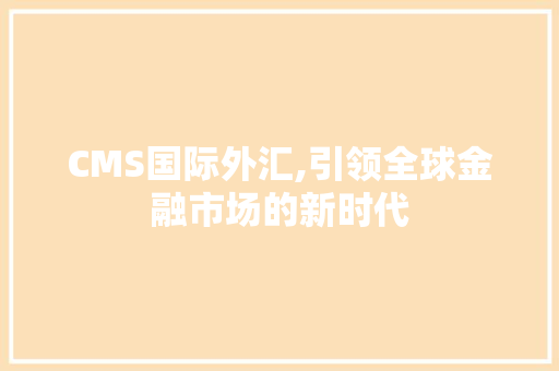 CMS国际外汇,引领全球金融市场的新时代