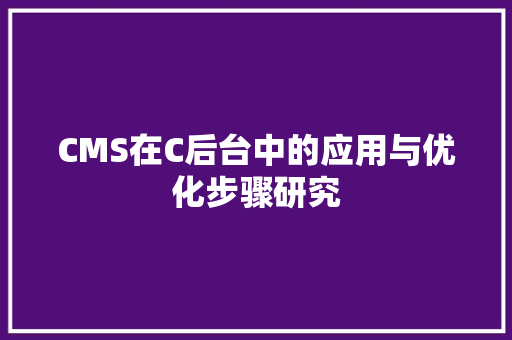 CMS在C后台中的应用与优化步骤研究