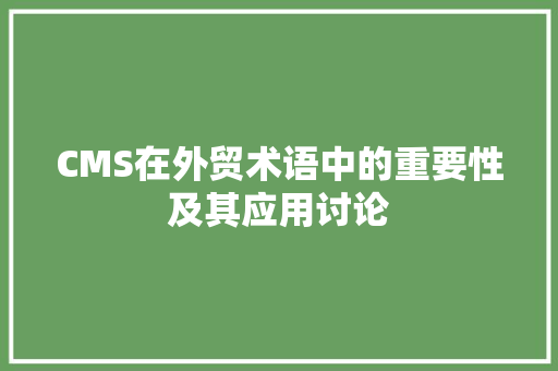 CMS在外贸术语中的重要性及其应用讨论