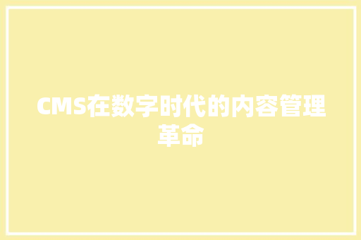 CMS在数字时代的内容管理革命