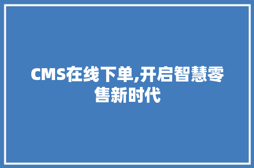CMS在线下单,开启智慧零售新时代