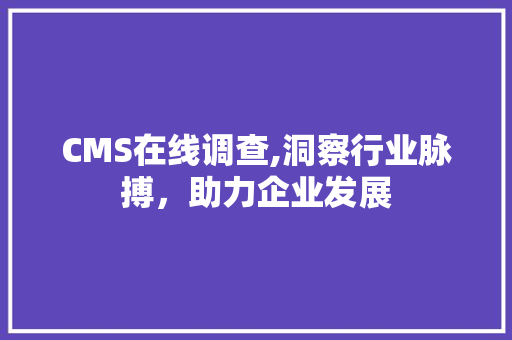 CMS在线调查,洞察行业脉搏，助力企业发展