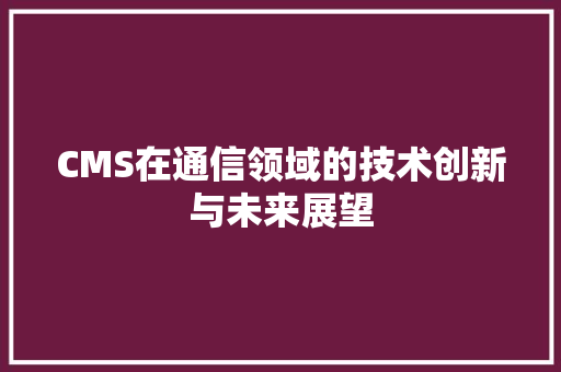 CMS在通信领域的技术创新与未来展望