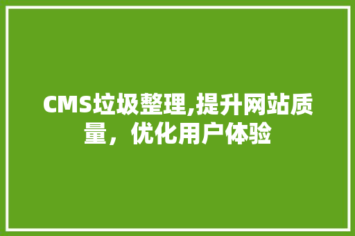 CMS垃圾整理,提升网站质量，优化用户体验