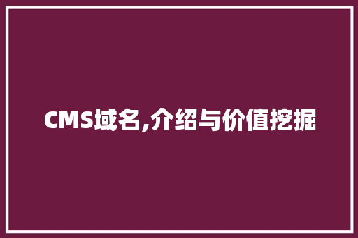 CMS域名,介绍与价值挖掘