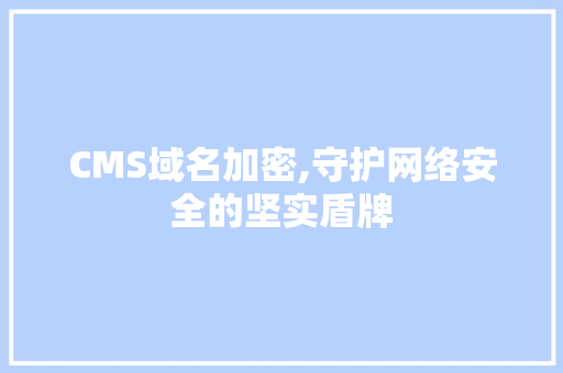 CMS域名加密,守护网络安全的坚实盾牌
