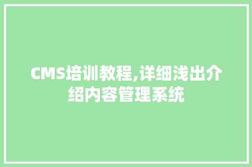 CMS培训教程,详细浅出介绍内容管理系统