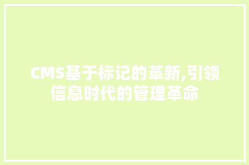 CMS基于标记的革新,引领信息时代的管理革命