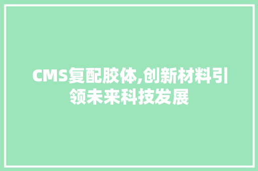 CMS复配胶体,创新材料引领未来科技发展 搜狗优化