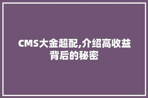 CMS大金超配,介绍高收益背后的秘密