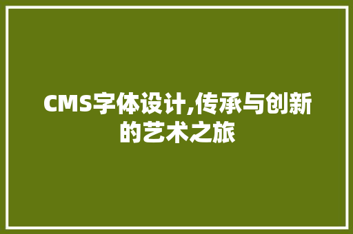 CMS字体设计,传承与创新的艺术之旅