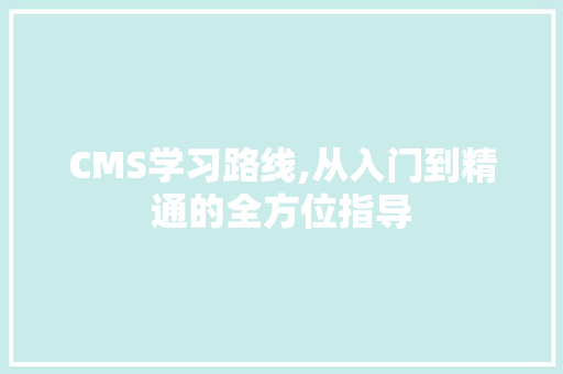 CMS学习路线,从入门到精通的全方位指导
