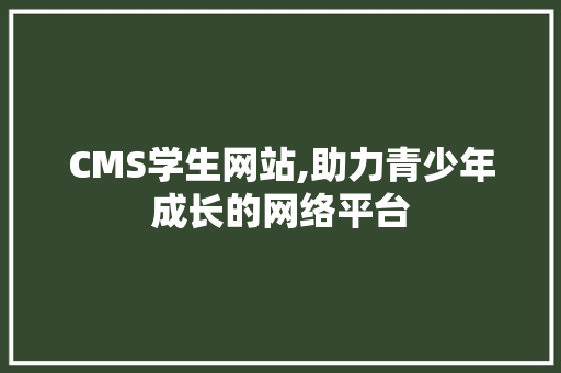 CMS学生网站,助力青少年成长的网络平台