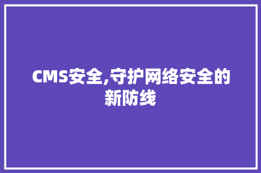 CMS安全,守护网络安全的新防线