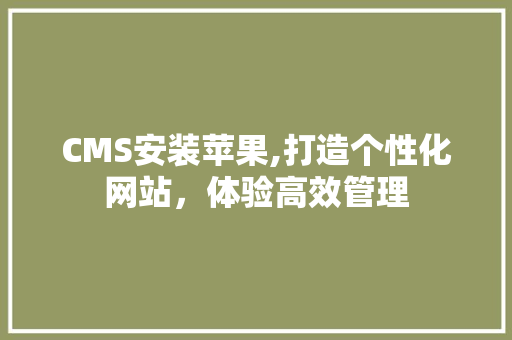 CMS安装苹果,打造个性化网站，体验高效管理