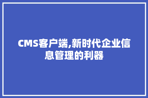 CMS客户端,新时代企业信息管理的利器 百度算法