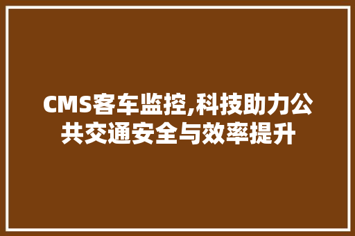 CMS客车监控,科技助力公共交通安全与效率提升