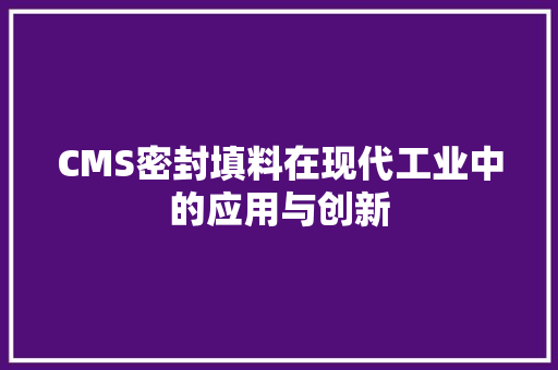 CMS密封填料在现代工业中的应用与创新 头条优化