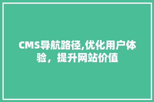 CMS导航路径,优化用户体验，提升网站价值