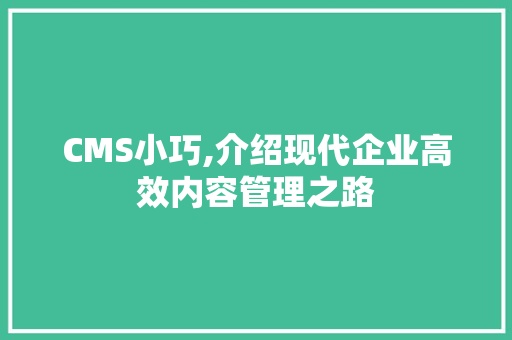 CMS小巧,介绍现代企业高效内容管理之路