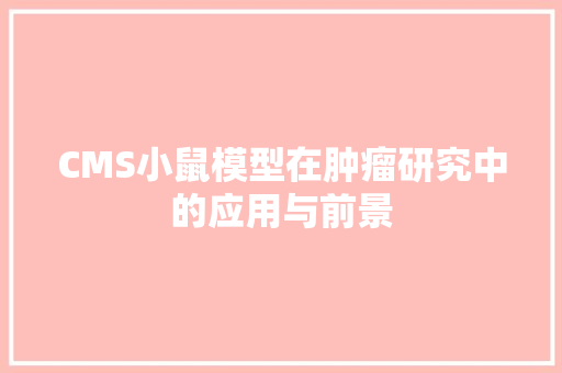 CMS小鼠模型在肿瘤研究中的应用与前景 网站开发