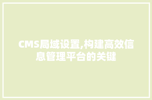 CMS局域设置,构建高效信息管理平台的关键