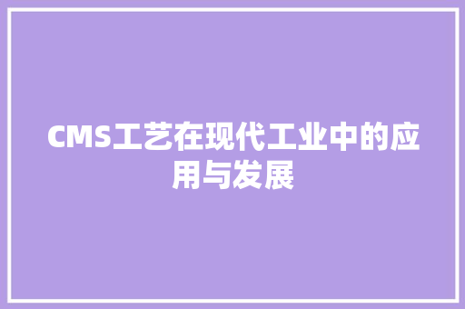 CMS工艺在现代工业中的应用与发展