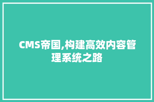 CMS帝国,构建高效内容管理系统之路