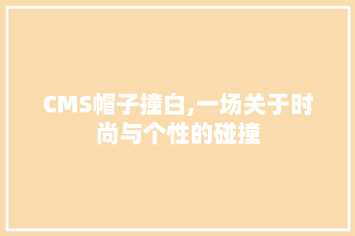 CMS帽子撞白,一场关于时尚与个性的碰撞
