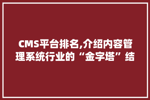 CMS平台排名,介绍内容管理系统行业的“金字塔”结构 搜狗优化