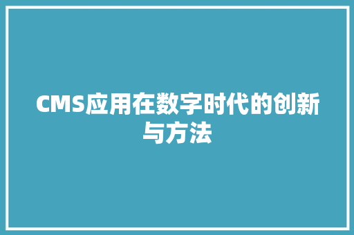 CMS应用在数字时代的创新与方法