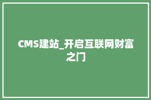 CMS建站_开启互联网财富之门