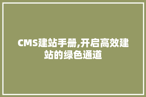 CMS建站手册,开启高效建站的绿色通道