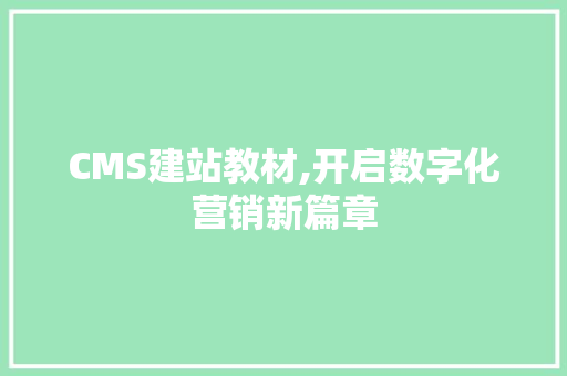 CMS建站教材,开启数字化营销新篇章 网站优化