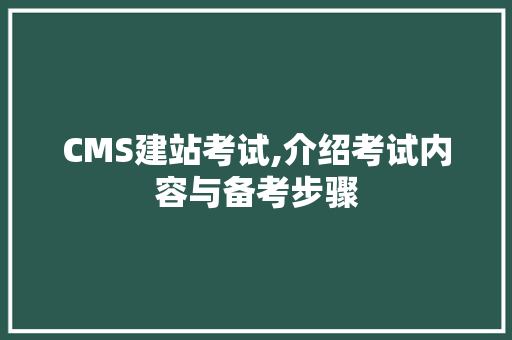 CMS建站考试,介绍考试内容与备考步骤