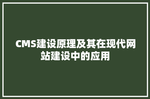 CMS建设原理及其在现代网站建设中的应用