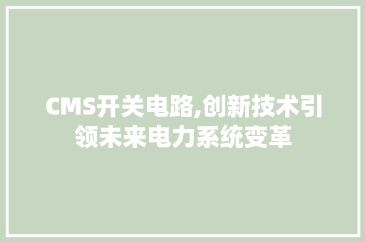 CMS开关电路,创新技术引领未来电力系统变革 百度算法