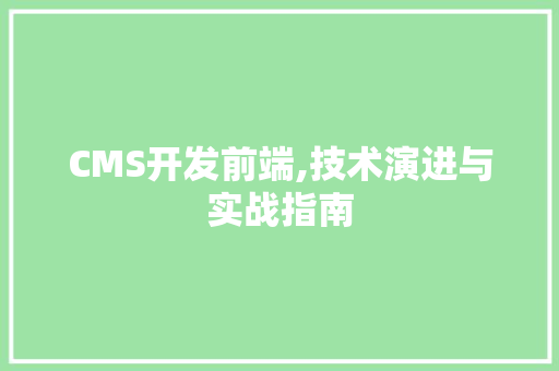 CMS开发前端,技术演进与实战指南 搜狗优化