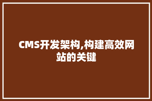 CMS开发架构,构建高效网站的关键