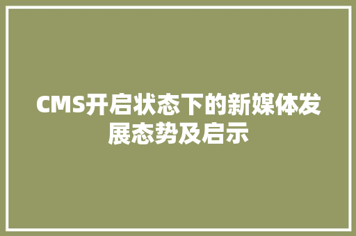 CMS开启状态下的新媒体发展态势及启示 头条优化