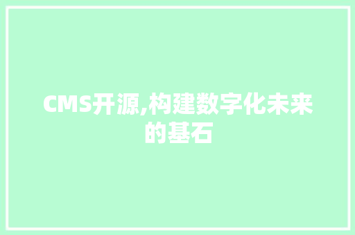 CMS开源,构建数字化未来的基石