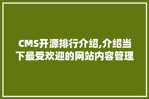 CMS开源排行介绍,介绍当下最受欢迎的网站内容管理系统